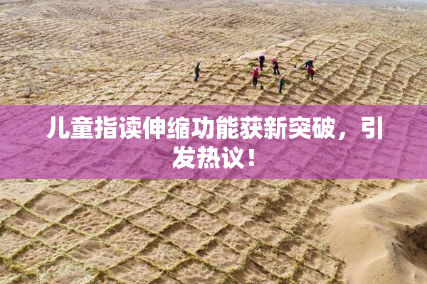 儿童指读伸缩功能获新突破，引发热议！