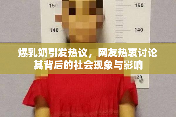 爆乳奶引发热议，网友热衷讨论其背后的社会现象与影响