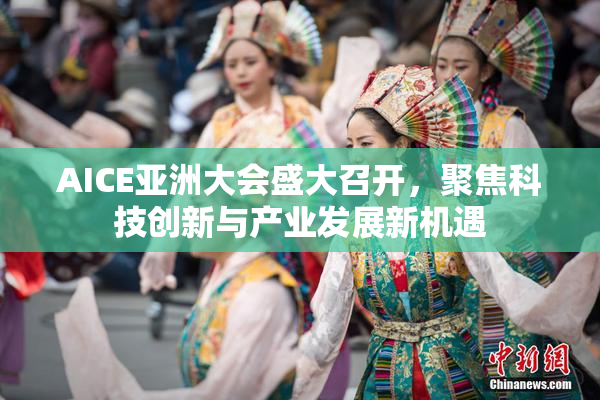 AICE亚洲大会盛大召开，聚焦科技创新与产业发展新机遇