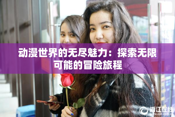 动漫世界的无尽魅力：探索无限可能的冒险旅程
