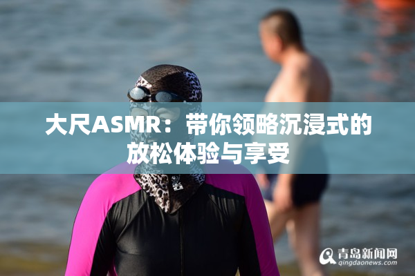 大尺ASMR：带你领略沉浸式的放松体验与享受