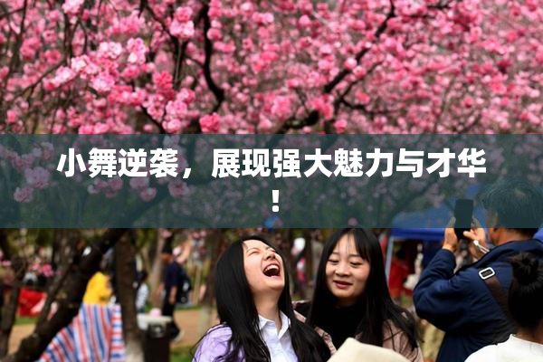 小舞逆袭，展现强大魅力与才华！