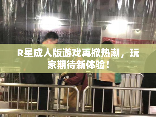 R星成人版游戏再掀热潮，玩家期待新体验！