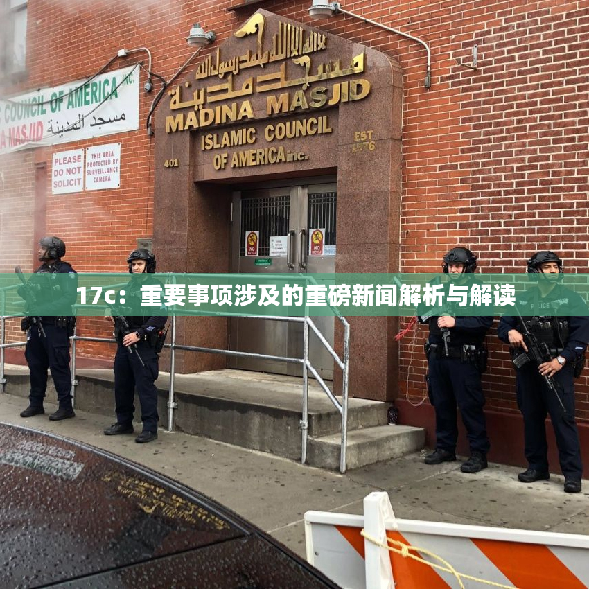 17c：重要事项涉及的重磅新闻解析与解读