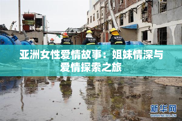 亚洲女性爱情故事：姐妹情深与爱情探索之旅