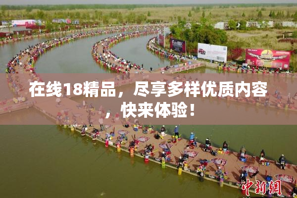 在线18精品，尽享多样优质内容，快来体验！