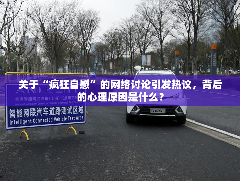 关于“疯狂自慰”的网络讨论引发热议，背后的心理原因是什么？