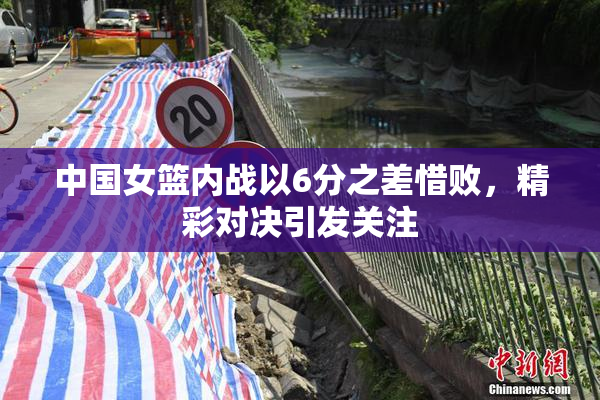 中国女篮内战以6分之差惜败，精彩对决引发关注