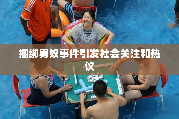 捆绑男奴事件引发社会关注和热议