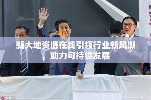 新大地资源在线引领行业新风潮，助力可持续发展