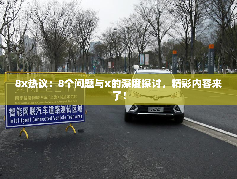8x热议：8个问题与x的深度探讨，精彩内容来了！