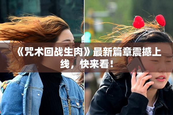 《咒术回战生肉》最新篇章震撼上线，快来看！