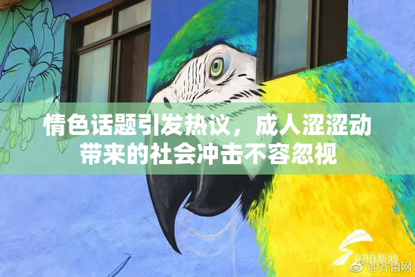 情色话题引发热议，成人涩涩动带来的社会冲击不容忽视