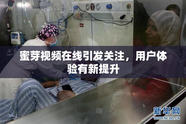 蜜芽视频在线引发关注，用户体验有新提升