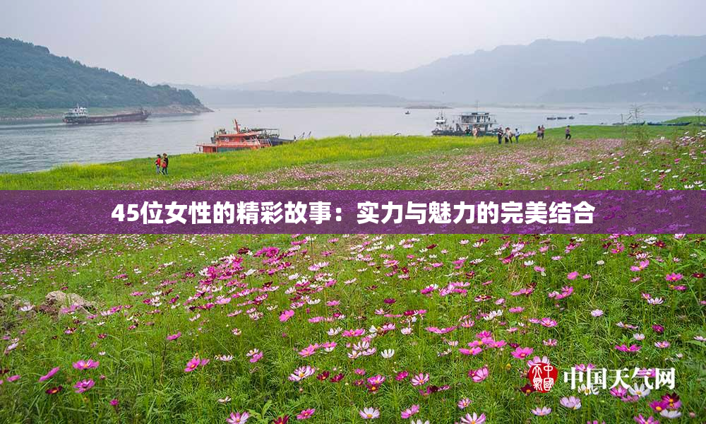 45位女性的精彩故事：实力与魅力的完美结合