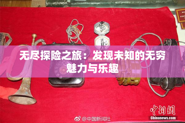 无尽探险之旅：发现未知的无穷魅力与乐趣