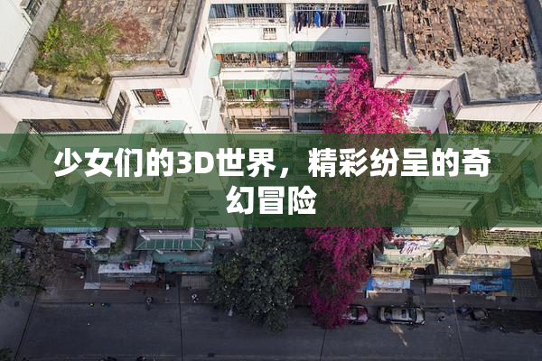 少女们的3D世界，精彩纷呈的奇幻冒险