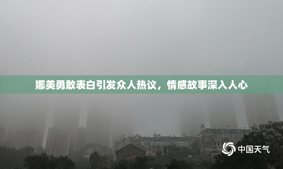 娜美勇敢表白引发众人热议，情感故事深入人心