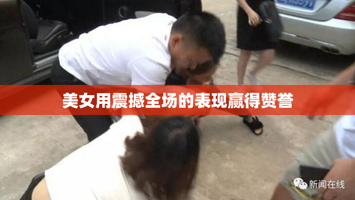 美女用震撼全场的表现赢得赞誉