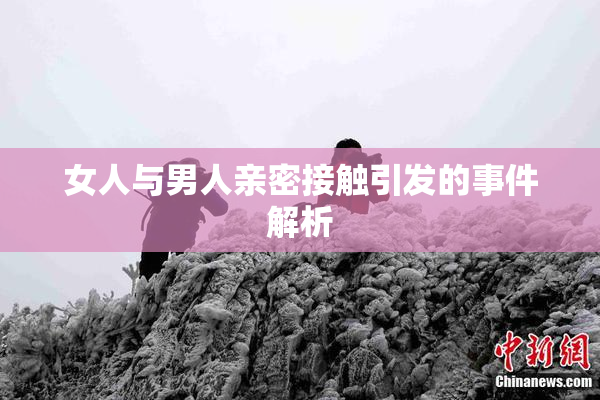 女人与男人亲密接触引发的事件解析