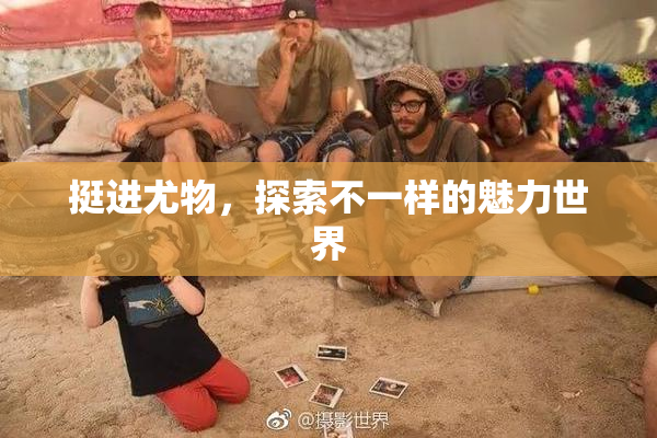 挺进尤物，探索不一样的魅力世界