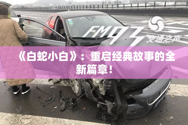《白蛇小白》：重启经典故事的全新篇章！