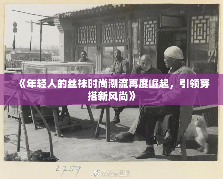 《年轻人的丝袜时尚潮流再度崛起，引领穿搭新风尚》