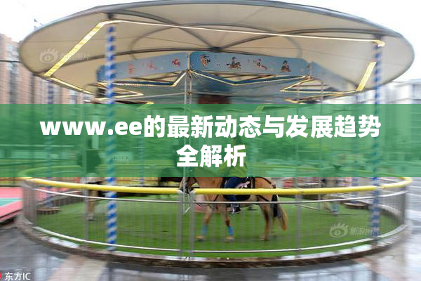 www.ee的最新动态与发展趋势全解析
