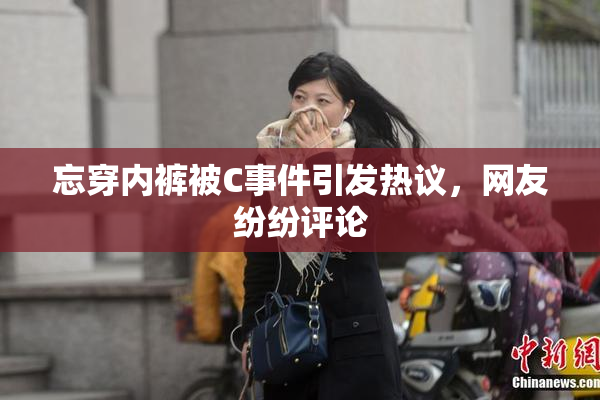 忘穿内裤被C事件引发热议，网友纷纷评论