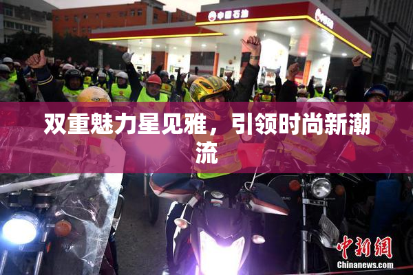 双重魅力星见雅，引领时尚新潮流