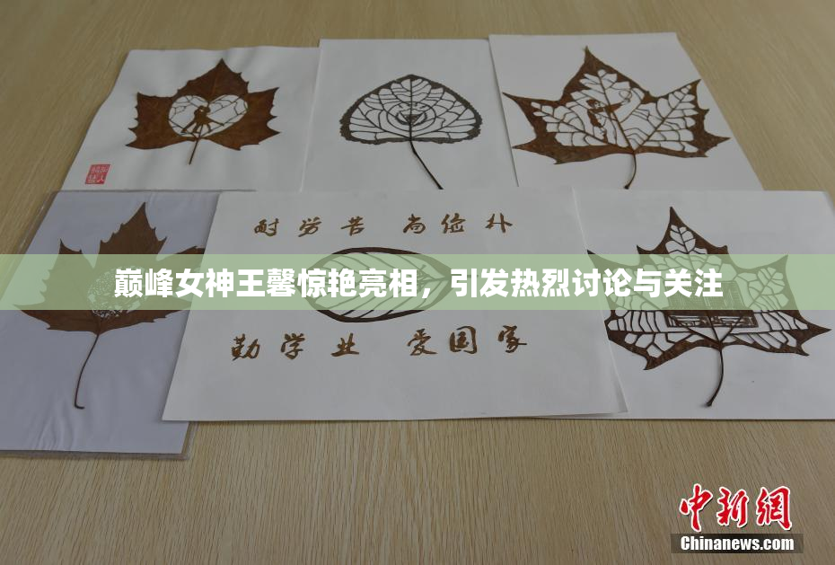 巅峰女神王馨惊艳亮相，引发热烈讨论与关注