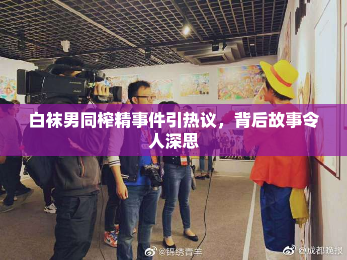 白袜男同榨精事件引热议，背后故事令人深思
