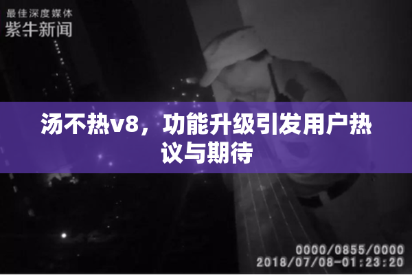 汤不热v8，功能升级引发用户热议与期待