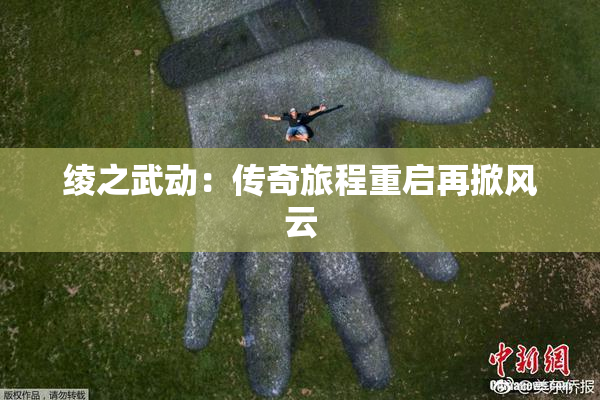 绫之武动：传奇旅程重启再掀风云