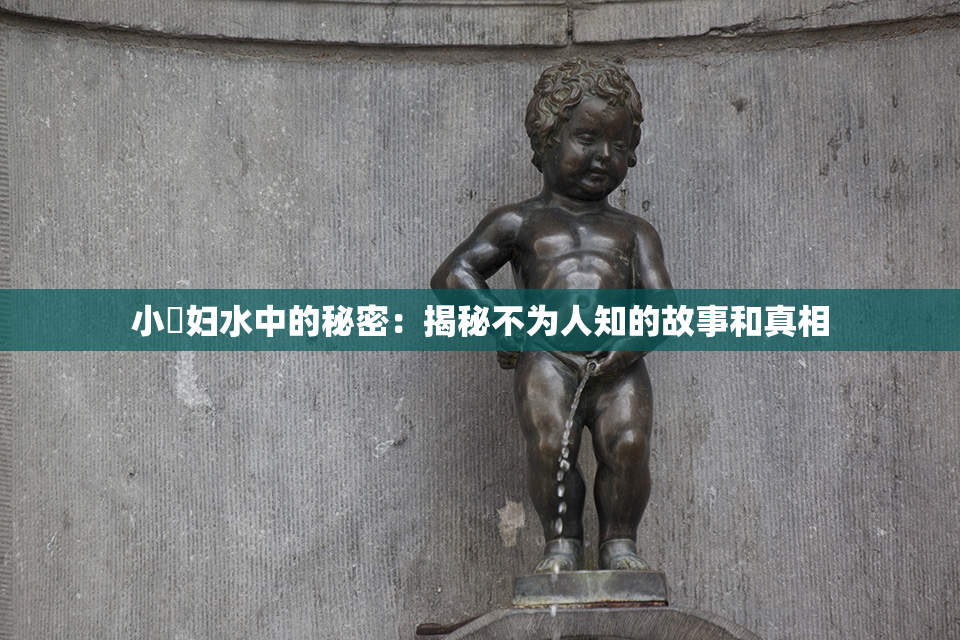 小婬妇水中的秘密：揭秘不为人知的故事和真相