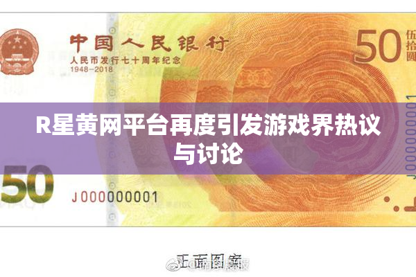 R星黄网平台再度引发游戏界热议与讨论