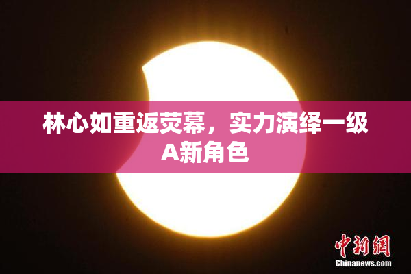 林心如重返荧幕，实力演绎一级A新角色