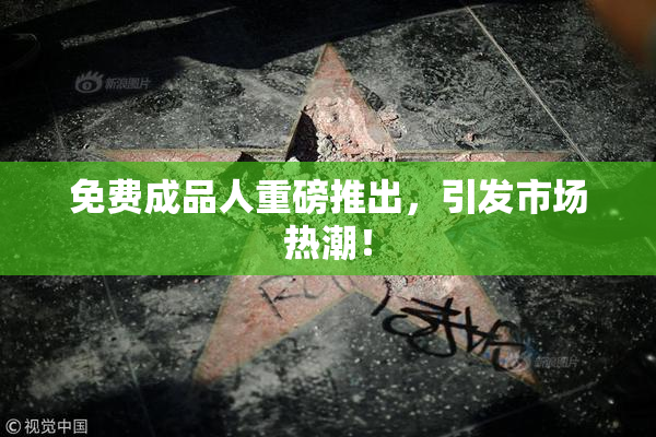 免费成品人重磅推出，引发市场热潮！
