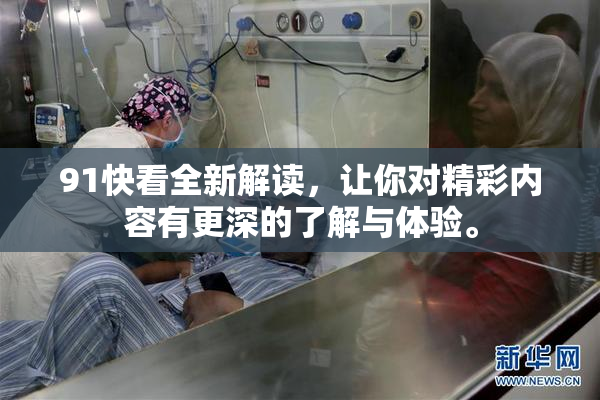 91快看全新解读，让你对精彩内容有更深的了解与体验。
