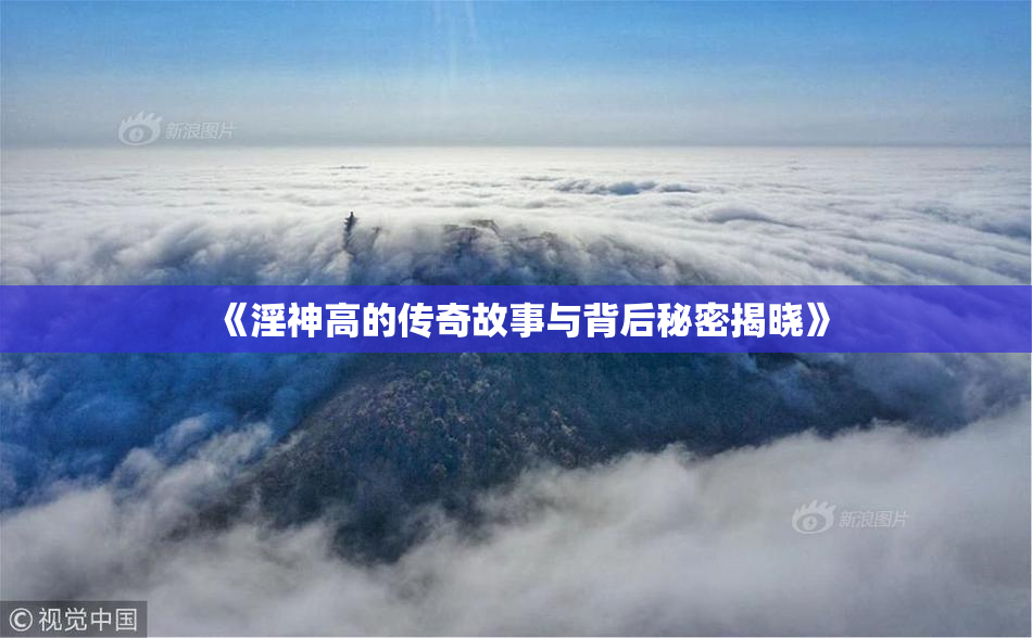《淫神高的传奇故事与背后秘密揭晓》
