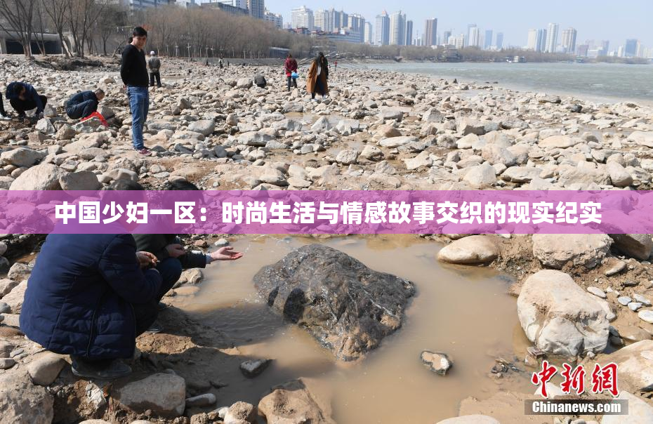 中国少妇一区：时尚生活与情感故事交织的现实纪实