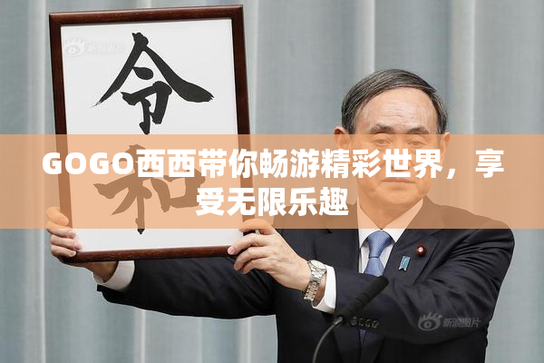 GOGO西西带你畅游精彩世界，享受无限乐趣