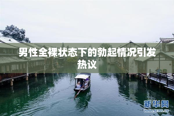 男性全裸状态下的勃起情况引发热议