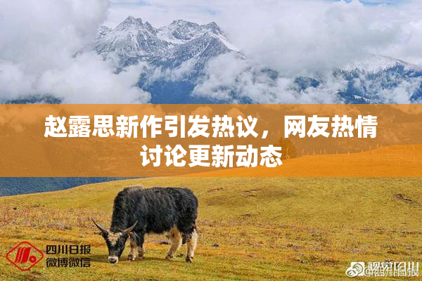 赵露思新作引发热议，网友热情讨论更新动态