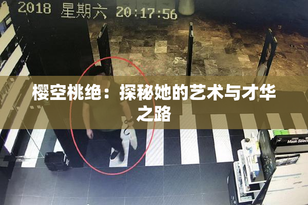 樱空桃绝：探秘她的艺术与才华之路