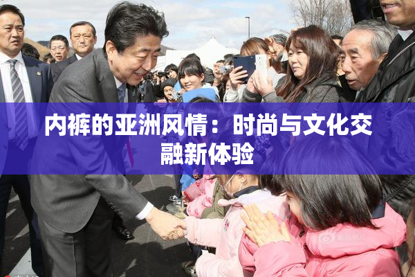 内裤的亚洲风情：时尚与文化交融新体验