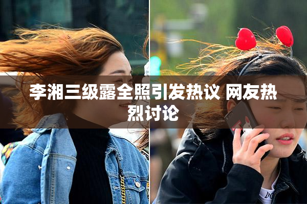 李湘三级露全照引发热议 网友热烈讨论