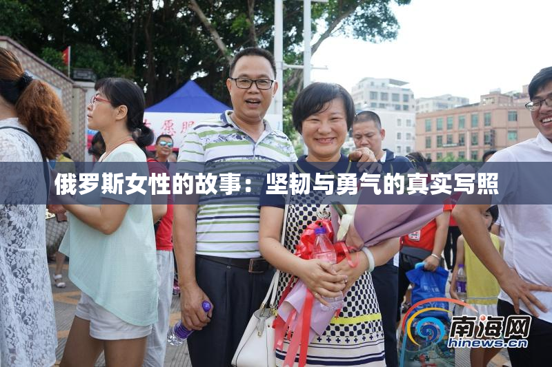 俄罗斯女性的故事：坚韧与勇气的真实写照