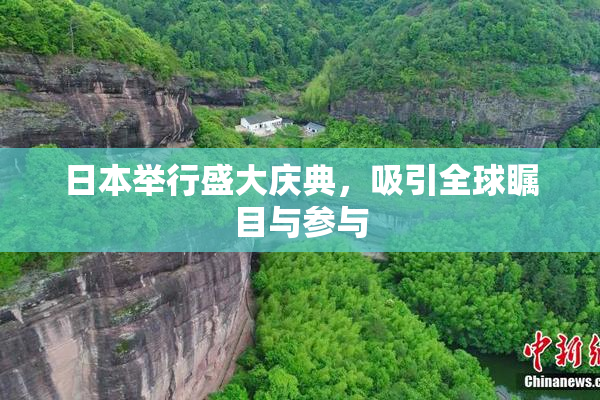 日本举行盛大庆典，吸引全球瞩目与参与