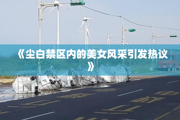 《尘白禁区内的美女风采引发热议》